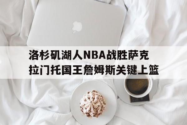 洛杉矶湖人NBA战胜萨克拉门托国王詹姆斯关键上篮(洛杉矶湖人vs)